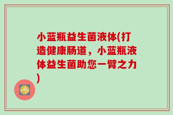 小蓝瓶益生菌液体(打造健康肠道,小蓝瓶液体益生菌助您一臂之力) 小蓝瓶益生菌液体(打造健康肠道,小蓝瓶液体益生菌助您一臂之力)