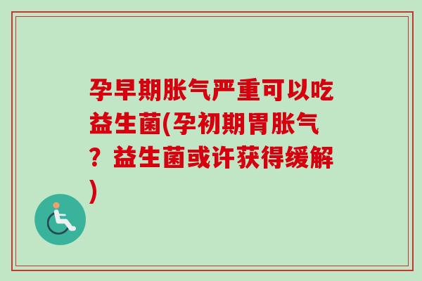 孕早期严重可以吃益生菌(孕初期胃？益生菌或许获得缓解)