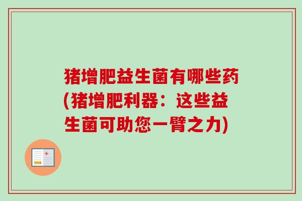 猪增肥益生菌有哪些药(猪增肥利器：这些益生菌可助您一臂之力)