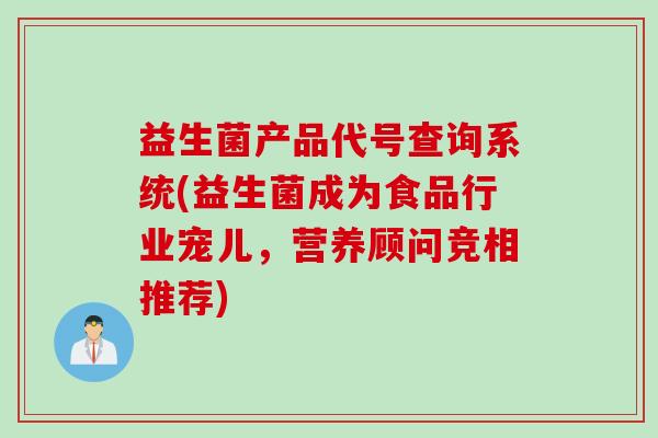 益生菌产品代号查询系统(益生菌成为食品行业宠儿，营养顾问竞相推荐)