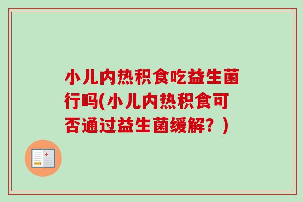 小儿内热积食吃益生菌行吗(小儿内热积食可否通过益生菌缓解？)