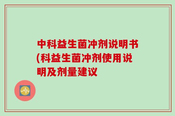 中科益生菌冲剂说明书(科益生菌冲剂使用说明及剂量建议 中科益生菌冲剂说明书(科益生菌冲剂使用说明及剂量建议