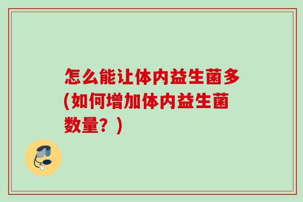 怎么能让体内益生菌多(如何增加体内益生菌数量?) 怎么能让体内益生菌多(如何增加体内益生菌数量?)