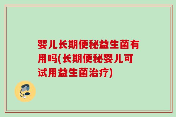 婴儿长期便秘益生菌有用吗(长期便秘婴儿可试用益生菌治疗)
