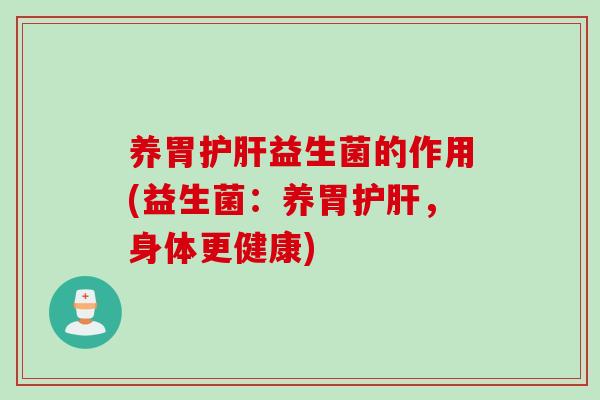 养胃护肝益生菌的作用(益生菌：养胃护肝，身体更健康)