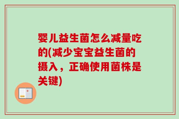 婴儿益生菌怎么减量吃的(减少宝宝益生菌的摄入，正确使用菌株是关键)