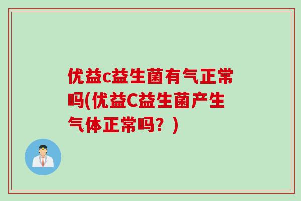 优益c益生菌有气正常吗(优益C益生菌产生气体正常吗？)