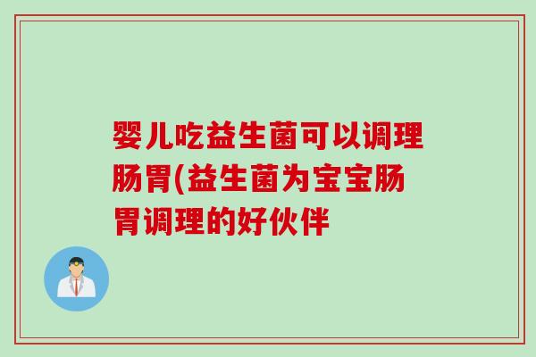 婴儿吃益生菌可以调理肠胃(益生菌为宝宝肠胃调理的好伙伴