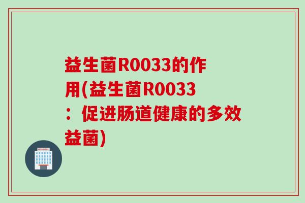 益生菌R0033的作用(益生菌R0033：促进肠道健康的多效益菌)