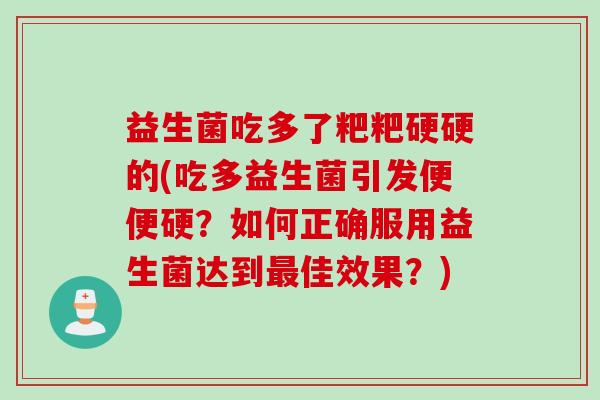 益生菌吃多了粑粑硬硬的(吃多益生菌引发便便硬？如何正确服用益生菌达到最佳效果？)