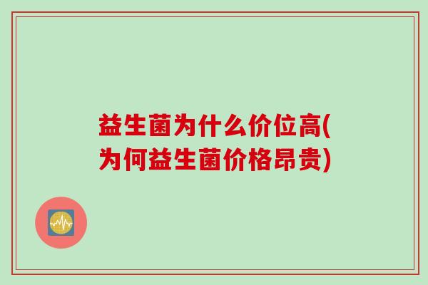 益生菌为什么价位高(为何益生菌价格昂贵)