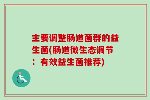 主要调整肠道菌群的益生菌(肠道微生态调节：有效益生菌推荐)
