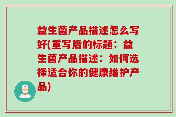 益生菌产品描述怎么写好(重写后的标题:益生菌产品描述:如何选择适合你的健康维护产品) 益生菌产品描述怎么写好(重写后的标题:益生菌产品描述:如何选择适合你的健康维护产品)
