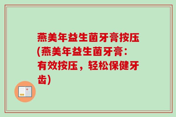 燕美年益生菌牙膏按压(燕美年益生菌牙膏：有效按压，轻松保健牙齿)