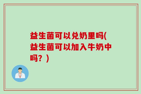 益生菌可以兑奶里吗(益生菌可以加入牛奶中吗？)