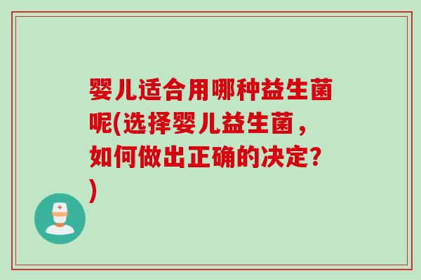 婴儿适合用哪种益生菌呢(选择婴儿益生菌，如何做出正确的决定？)