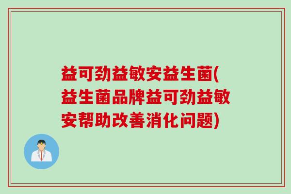 益可劲益敏安益生菌(益生菌品牌益可劲益敏安帮助改善消化问题)