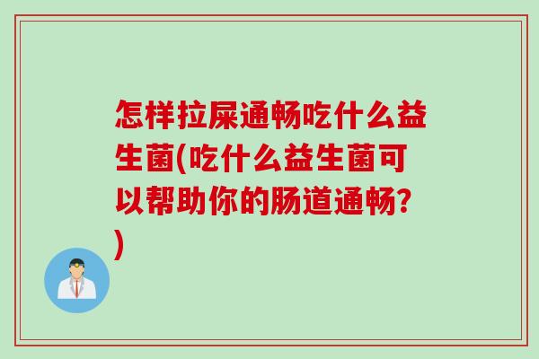 怎样拉屎通畅吃什么益生菌(吃什么益生菌可以帮助你的肠道通畅?) 怎样拉屎通畅吃什么益生菌(吃什么益生菌可以帮助你的肠道通畅?)