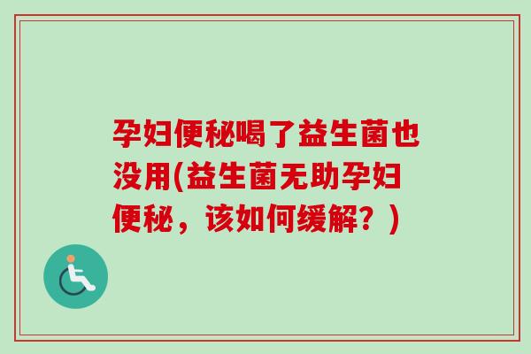 孕妇便秘喝了益生菌也没用(益生菌无助孕妇便秘，该如何缓解？)