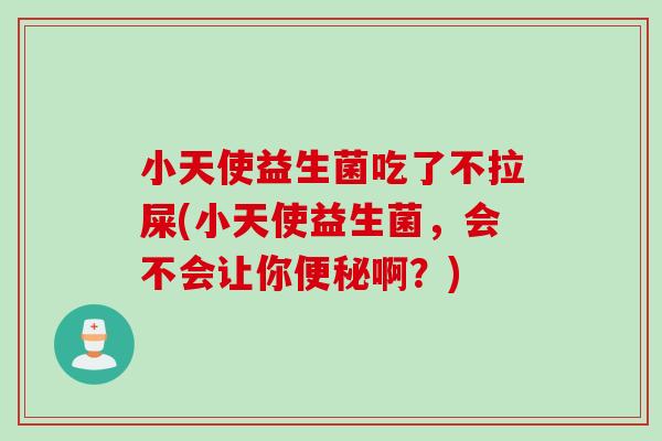 小天使益生菌吃了不拉屎(小天使益生菌，会不会让你便秘啊？)