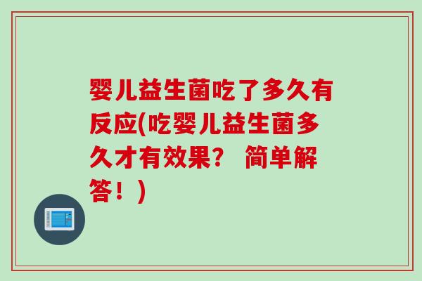 婴儿益生菌吃了多久有反应(吃婴儿益生菌多久才有效果？ 简单解答！)