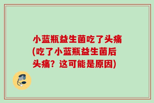 小蓝瓶益生菌吃了头痛(吃了小蓝瓶益生菌后头痛？这可能是原因)