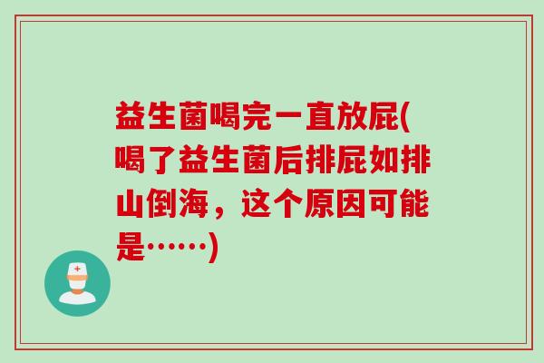 益生菌喝完一直放屁(喝了益生菌后排屁如排山倒海，这个原因可能是……)