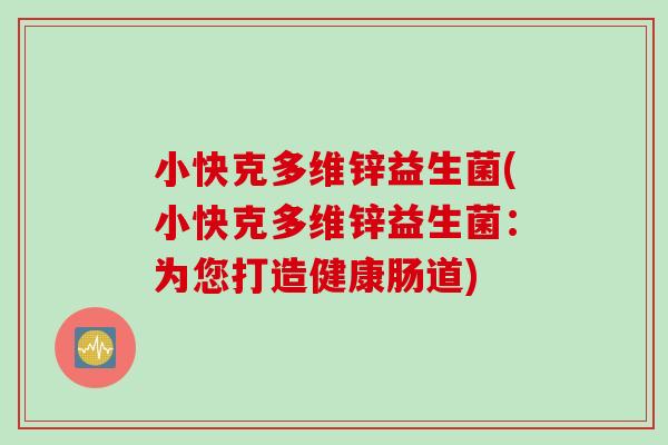小快克多维锌益生菌(小快克多维锌益生菌：为您打造健康肠道)