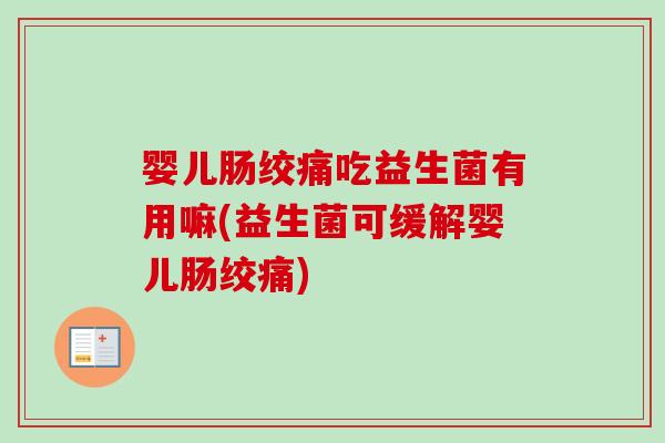 婴儿肠绞痛吃益生菌有用嘛(益生菌可缓解婴儿肠绞痛) 婴儿肠绞痛吃益生菌有用嘛(益生菌可缓解婴儿肠绞痛)