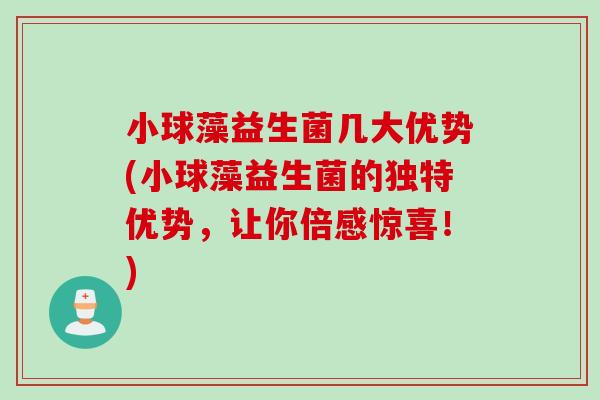 小球藻益生菌几大优势(小球藻益生菌的独特优势，让你倍感惊喜！)