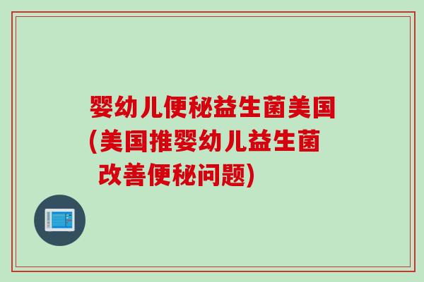 婴幼儿益生菌美国(美国推婴幼儿益生菌 改善问题) 婴幼儿益生菌美国(美国推婴幼儿益生菌 改善问题)