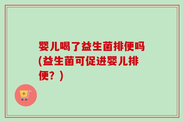 婴儿喝了益生菌排便吗(益生菌可促进婴儿排便?) 婴儿喝了益生菌排便吗(益生菌可促进婴儿排便?)