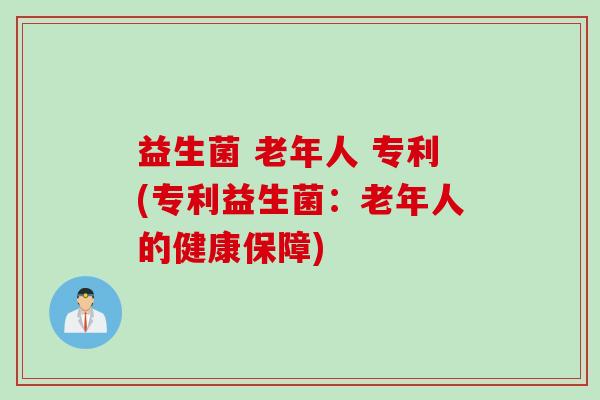 益生菌 老年人 专利(专利益生菌：老年人的健康保障)