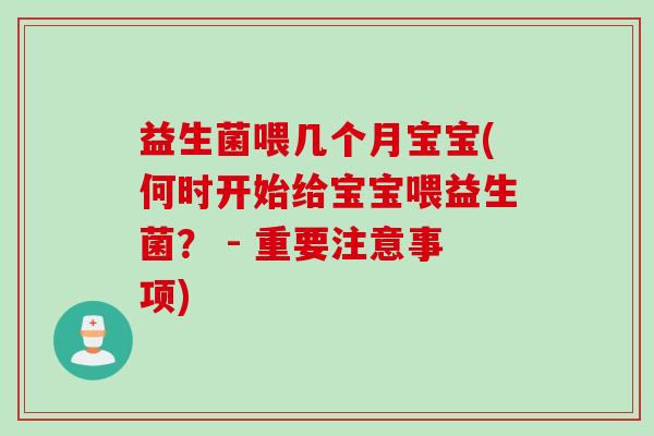 益生菌喂几个月宝宝(何时开始给宝宝喂益生菌？ - 重要注意事项)