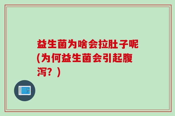 益生菌为啥会拉肚子呢(为何益生菌会引起?) 益生菌为啥会拉肚子呢(为何益生菌会引起?)