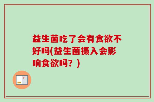益生菌吃了会有不好吗(益生菌摄入会影响吗?) 益生菌吃了会有不好吗(益生菌摄入会影响吗?)