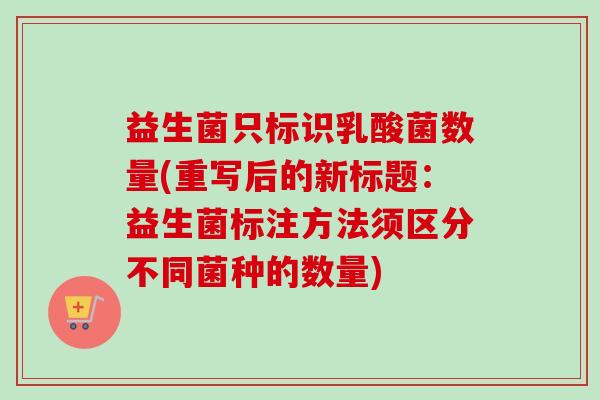 益生菌只标识乳酸菌数量(重写后的新标题：益生菌标注方法须区分不同菌种的数量)