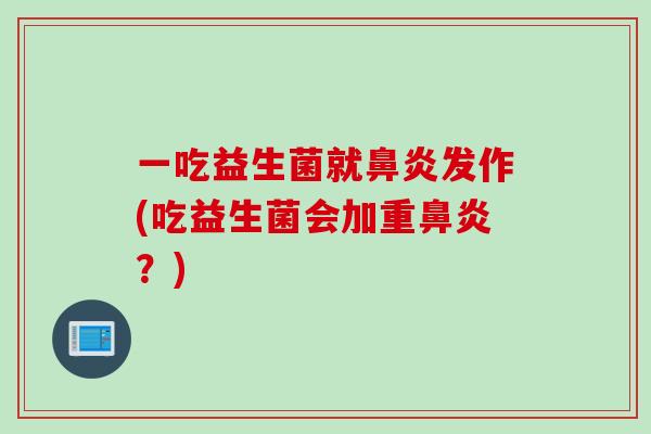 一吃益生菌就发作(吃益生菌会加重?) 一吃益生菌就发作(吃益生菌会加重?)