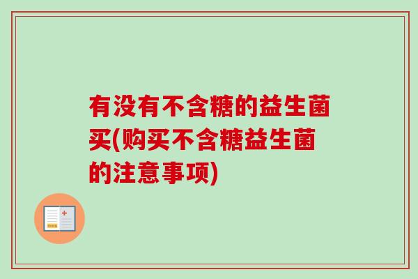 有没有不含糖的益生菌买(购买不含糖益生菌的注意事项)