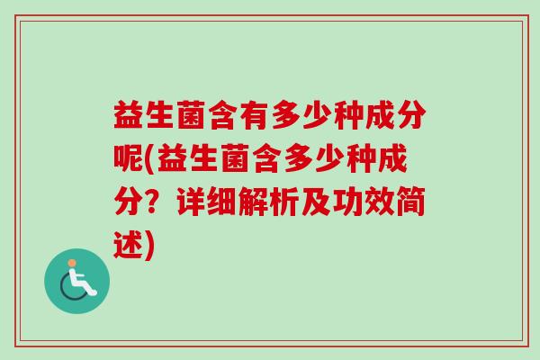 益生菌含有多少种成分呢(益生菌含多少种成分？详细解析及功效简述)