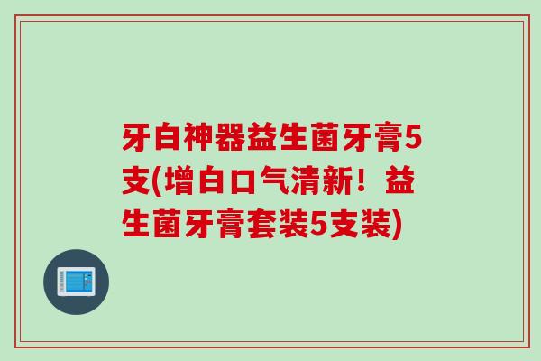 牙白神器益生菌牙膏5支(增白口气清新!益生菌牙膏套装5支装) 牙白神器益生菌牙膏5支(增白口气清新!益生菌牙膏套装5支装)