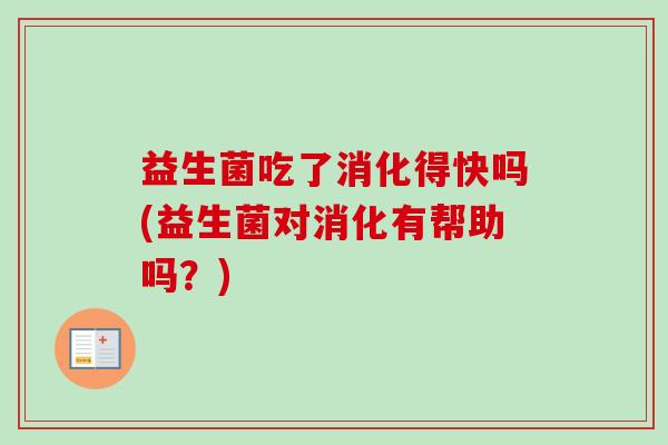 益生菌吃了消化得快吗(益生菌对消化有帮助吗？)