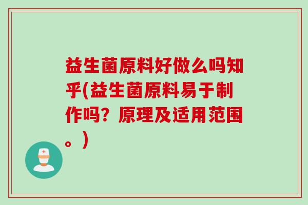 益生菌原料好做么吗知乎(益生菌原料易于制作吗？原理及适用范围。)