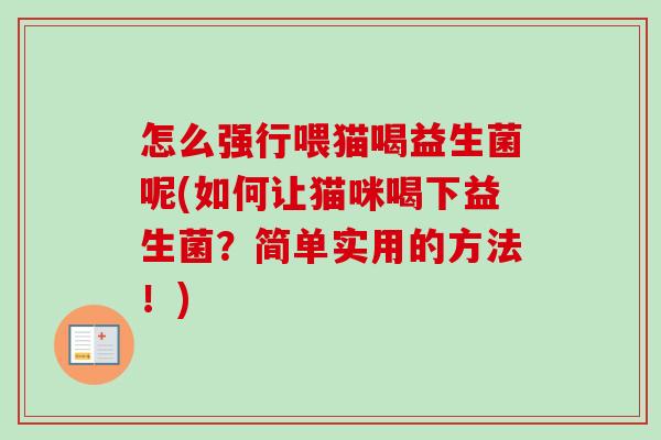 怎么强行喂猫喝益生菌呢(如何让猫咪喝下益生菌？简单实用的方法！)