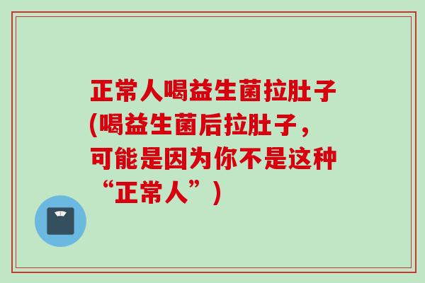 正常人喝益生菌拉肚子(喝益生菌后拉肚子,可能是因为你不是这种“正常人”) 正常人喝益生菌拉肚子(喝益生菌后拉肚子,可能是因为你不是这种“正常人”)