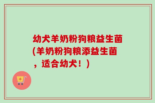 幼犬羊奶粉狗粮益生菌(羊奶粉狗粮添益生菌，适合幼犬！)