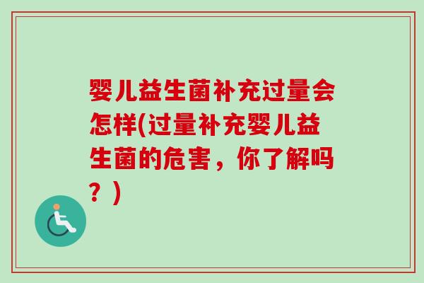 婴儿益生菌补充过量会怎样(过量补充婴儿益生菌的危害,你了解吗?) 婴儿益生菌补充过量会怎样(过量补充婴儿益生菌的危害,你了解吗?)