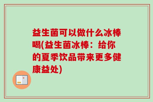 益生菌可以做什么冰棒喝(益生菌冰棒:给你的夏季饮品带来更多健康益处) 益生菌可以做什么冰棒喝(益生菌冰棒:给你的夏季饮品带来更多健康益处)