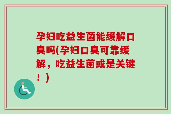 孕妇吃益生菌能缓解吗(孕妇可靠缓解,吃益生菌或是关键!) 孕妇吃益生菌能缓解吗(孕妇可靠缓解,吃益生菌或是关键!)