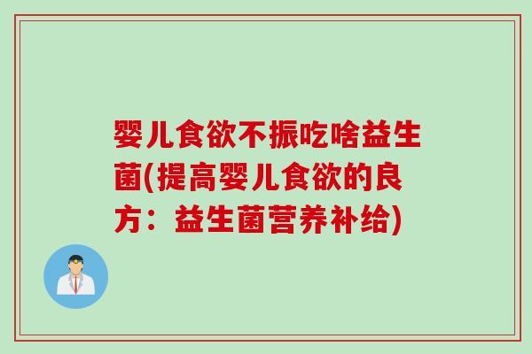 婴儿不振吃啥益生菌(提高婴儿的良方：益生菌营养补给)